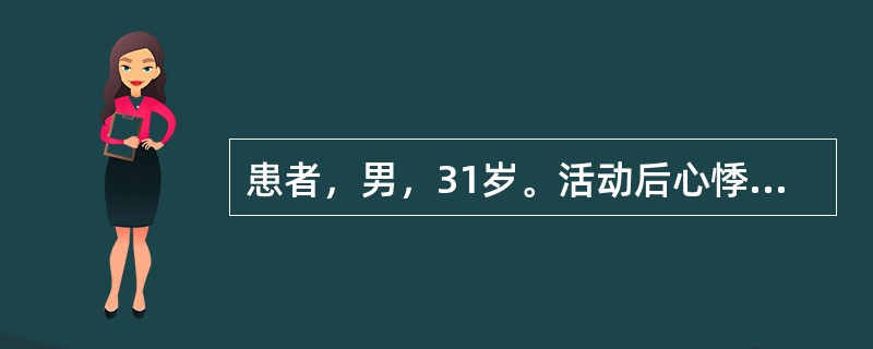 患者，男，31岁。活动后心悸、气短1年，1周前受凉后出现咳嗽、咳白痰。有风湿性心