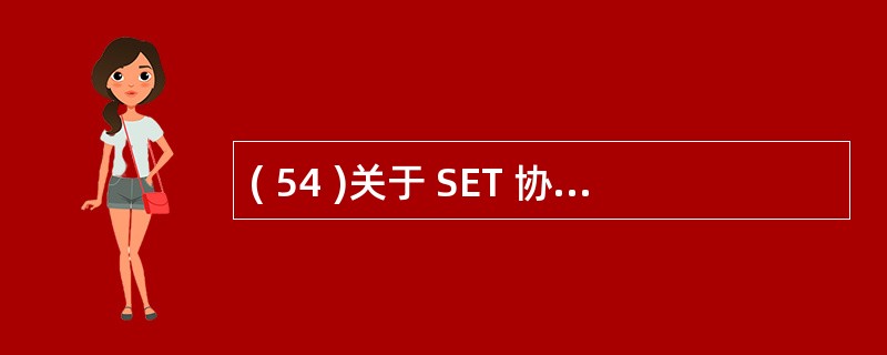 ( 54 )关于 SET 协议,下列哪种说法是错误的 ? ( )A ) SET