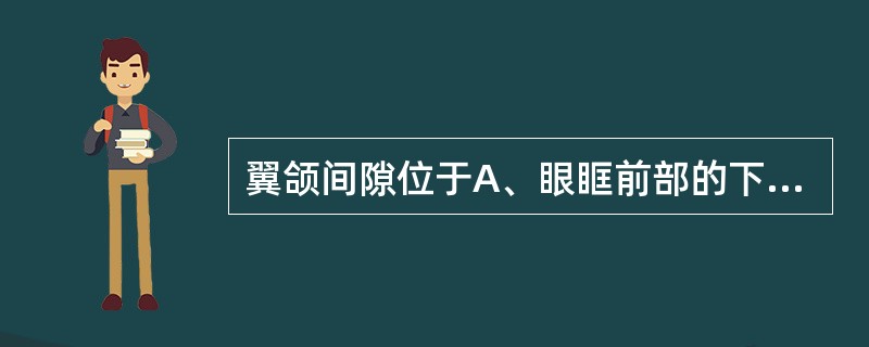 翼颌间隙位于A、眼眶前部的下方B、颊肌与咬肌之间C、下颌支与翼内肌之间D、翼内肌