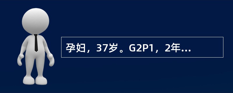 孕妇，37岁。G2P1，2年前顺产1男婴，确诊为21£­三体综合征，本次自然受孕