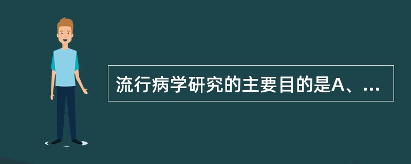 流行病学研究的主要目的是A、研究人群的疾病谱和死因谱B、研究疾病发生的概率C、研