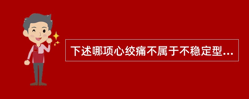 下述哪项心绞痛不属于不稳定型心绞痛A、初发劳力性心绞痛B、恶化劳力性心绞痛C、梗