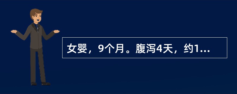 女婴，9个月。腹泻4天，约10次／日，呈稀水样，伴呕吐，每天2～3次，尿量减少。