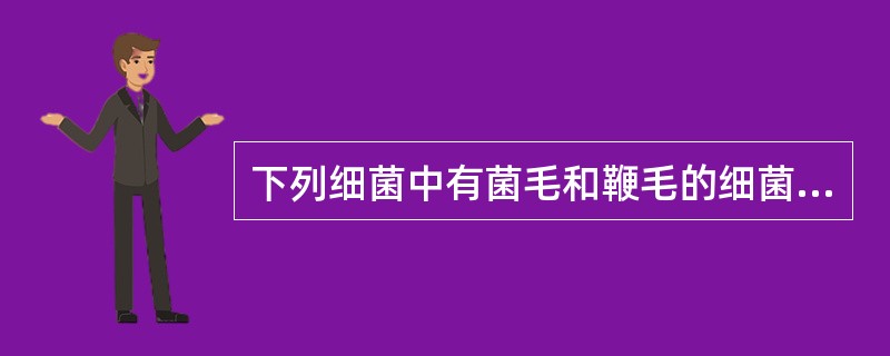 下列细菌中有菌毛和鞭毛的细菌是A、葡萄球菌B、脑膜炎球菌C、肺炎球菌D、痢疾杆菌