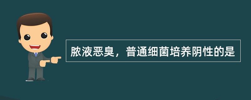 脓液恶臭，普通细菌培养阴性的是