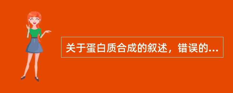 关于蛋白质合成的叙述，错误的是A、20种氨基酸都有相应的密码B、氨基酸以氨基与t