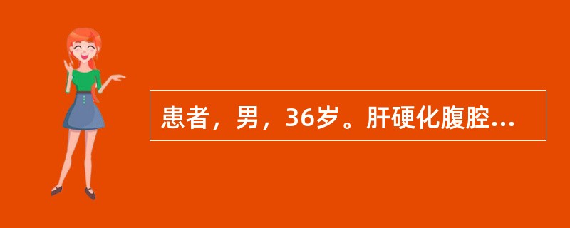 患者，男，36岁。肝硬化腹腔积液，尿少，四肢水肿。查体：端坐位，心率125次£¯