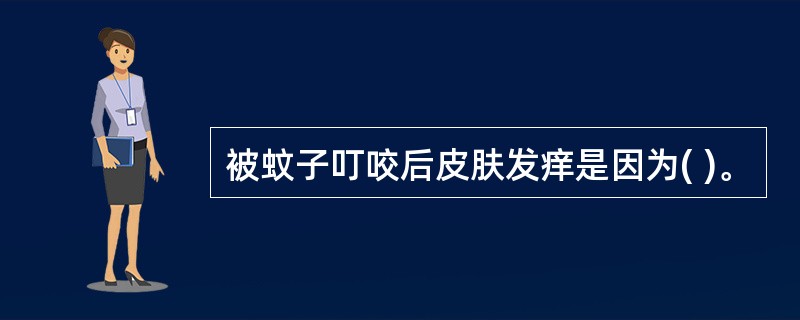 被蚊子叮咬后皮肤发痒是因为( )。