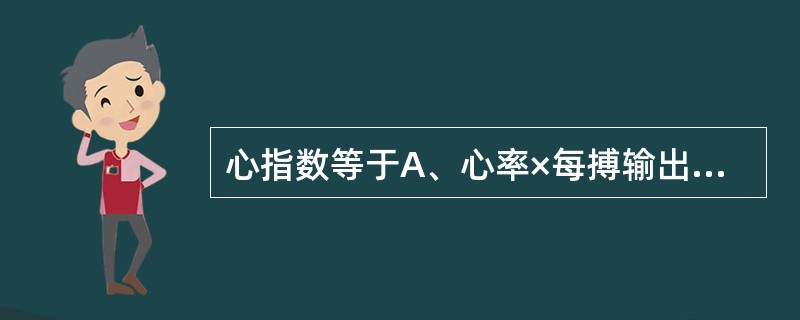 心指数等于A、心率×每搏输出量£¯体表面积B、心率×每搏心输出量×体表面积C、每