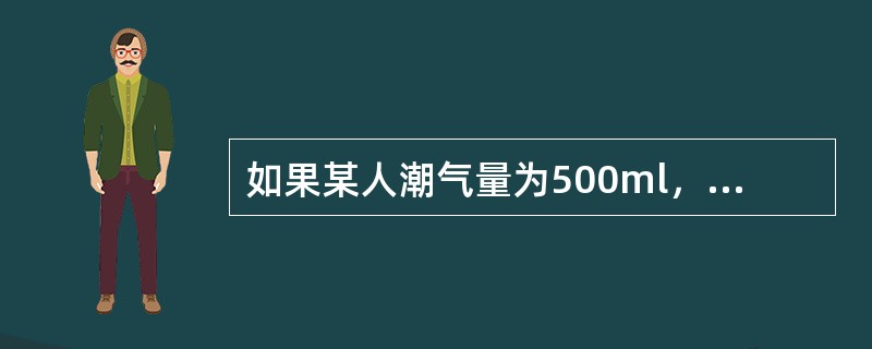 如果某人潮气量为500ml，无效腔气量为150ml，功能余气量为2500ml，那