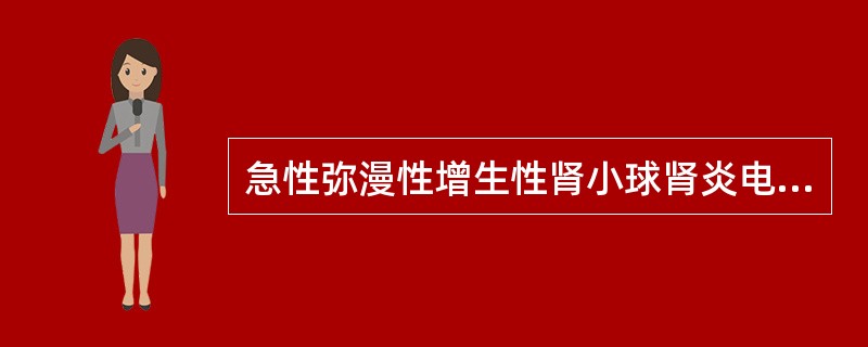 急性弥漫性增生性肾小球肾炎电镜下可见肾小球毛细血管基膜的变化是A、内皮细胞下见驼