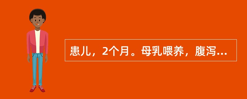 患儿，2个月。母乳喂养，腹泻近1个月，大便7～8次£¯日，呈蛋花汤样，不伴发热，