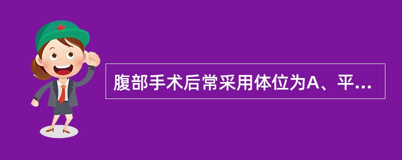 腹部手术后常采用体位为A、平卧位B、侧卧位C、俯卧位D、高坡卧位E、低半坐位 -