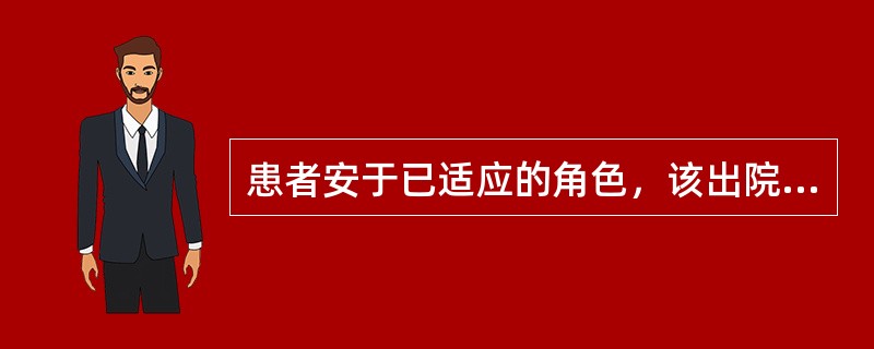 患者安于已适应的角色，该出院而不愿意出院，此时患者的状态被称为角色行为A、减退B