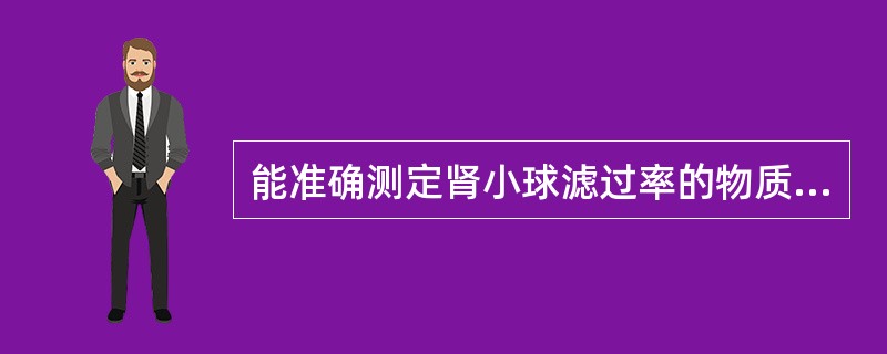 能准确测定肾小球滤过率的物质是A、菊粉B、对氨基马尿酸C、肌酐D、葡萄糖E、尿素