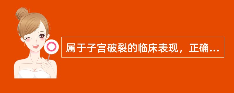 属于子宫破裂的临床表现，正确的是A、病理性缩复环不再升高B、产妇突感子宫收缩停止