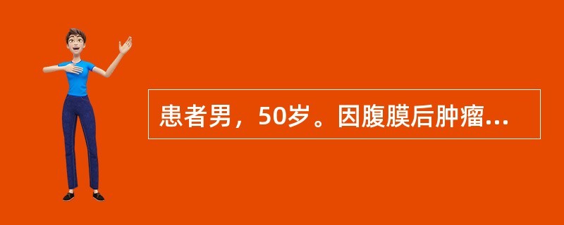 患者男，50岁。因腹膜后肿瘤剖腹探查，术中暴露分离腹膜后巨大瘤体时，血压突然下降