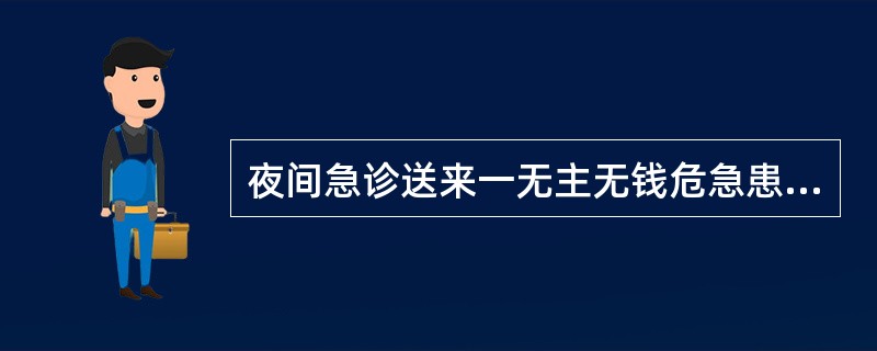 夜间急诊送来一无主无钱危急患者，值班医师应如何处置A、缴费后再行处置B、请示院长