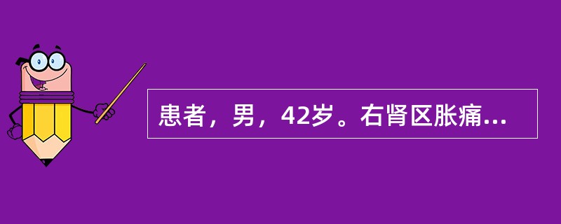 患者，男，42岁。右肾区胀痛2年，活动后加重。尿常规白细胞10～20个£¯HP，