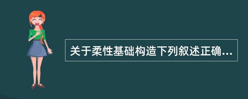 关于柔性基础构造下列叙述正确的是( )。