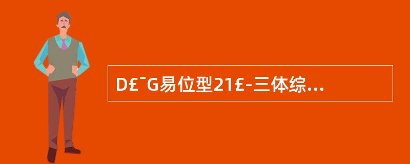 D£¯G易位型21£­三体综合征最常见的核型是A、46，XY（或XX），£­16