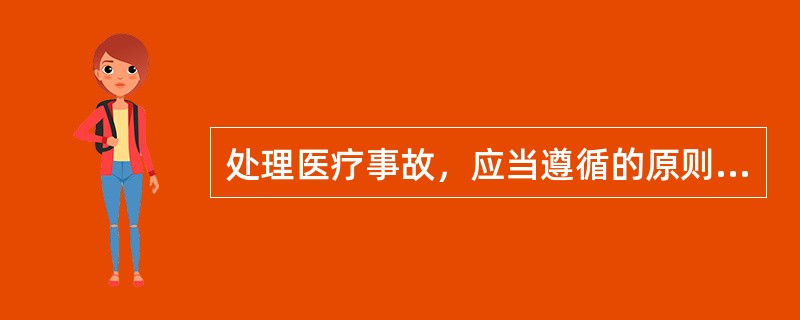 处理医疗事故，应当遵循的原则是公正、公平、公开以及A、及时、利民B、准确、利民C