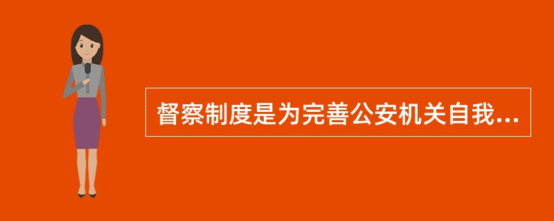 督察制度是为完善公安机关自我约束机制而依法建立的一种公安内部监督制度。 ( )