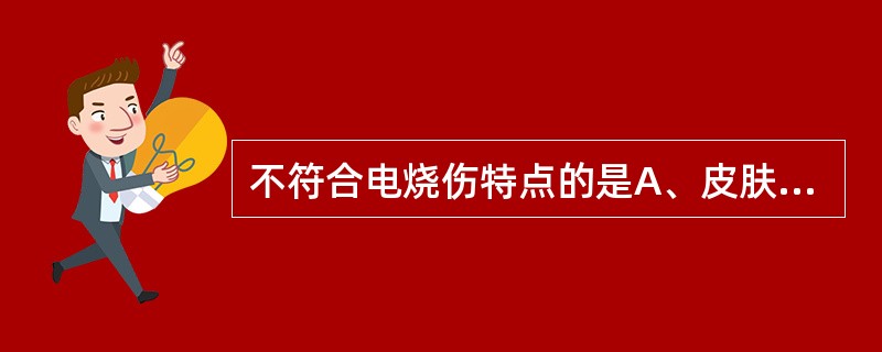 不符合电烧伤特点的是A、皮肤的损伤轻微，而全身性损伤较重B、主要损害心脏，引起血