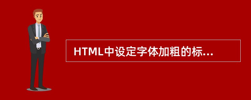  HTML中设定字体加粗的标记为 (42) 。 (42)