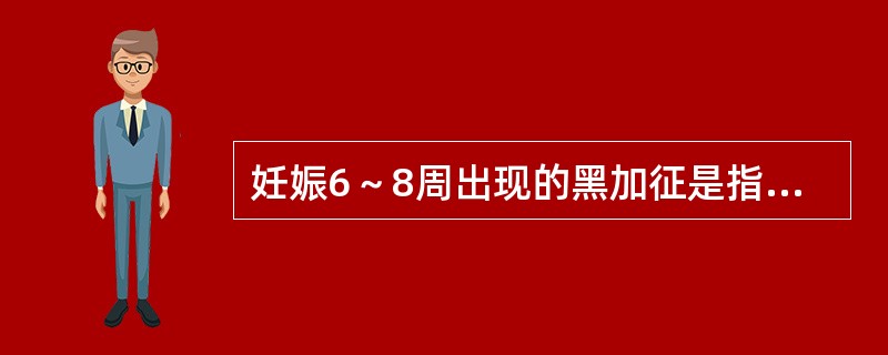 妊娠6～8周出现的黑加征是指子宫A、增大变软B、双合诊呈前屈或后曲位C、前后径变