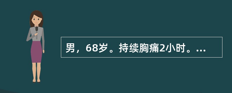 男，68岁。持续胸痛2小时。既往体健。查体：BP110／65mmHg，双肺呼吸音