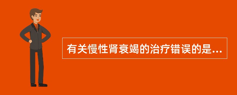 有关慢性肾衰竭的治疗错误的是A、高磷血症£­司维拉姆B、营养治疗£­高蛋白饮食C