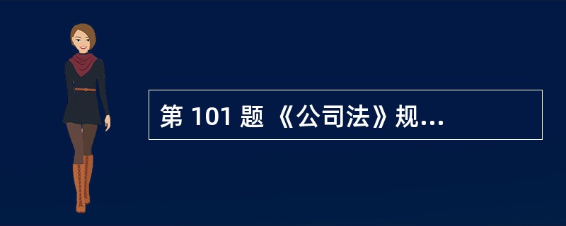 第 101 题 《公司法》规定股份有限公司的董事会成员为5~19人。董事