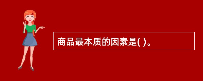 商品最本质的因素是( )。