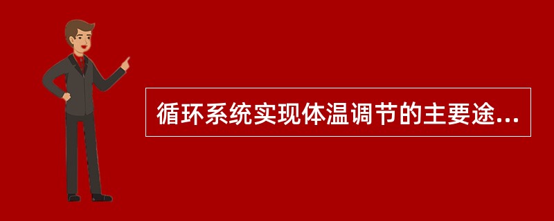 循环系统实现体温调节的主要途径是A、增加心输出量B、调节血液温度C、改变皮肤血流