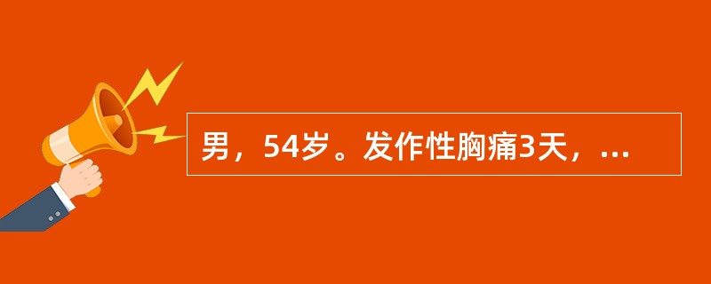 男，54岁。发作性胸痛3天，于劳累时发作，休息5分钟可缓解，每天发作3～4次，最