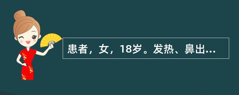 患者，女，18岁。发热、鼻出血3天。查体：全身浅表淋巴结肿大，最大者2.5cm×