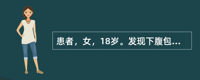 患者，女，18岁。发现下腹包块3个月。查体：肿物如妊娠4个月大小、质地不均匀、实