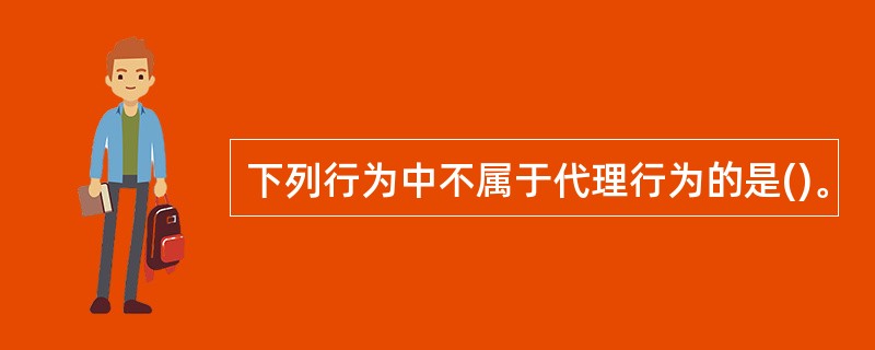 下列行为中不属于代理行为的是()。