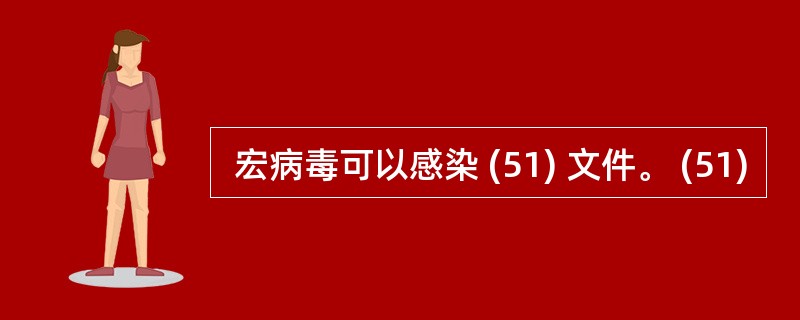  宏病毒可以感染 (51) 文件。 (51)