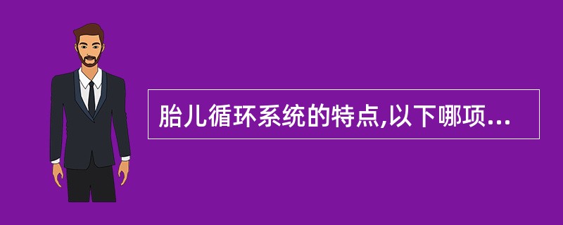 胎儿循环系统的特点,以下哪项恰当( )