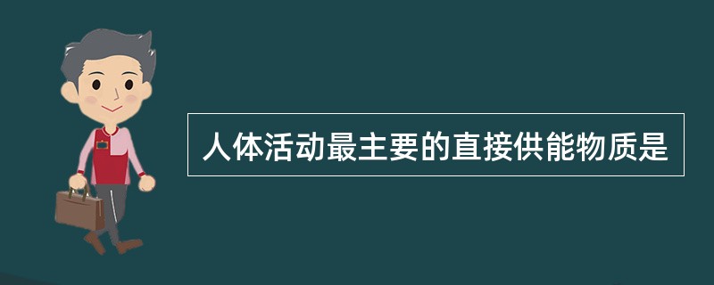 人体活动最主要的直接供能物质是