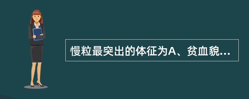 慢粒最突出的体征为A、贫血貌B、浅表淋巴结肿大C、皮肤瘀斑D、肝大E、脾大 -