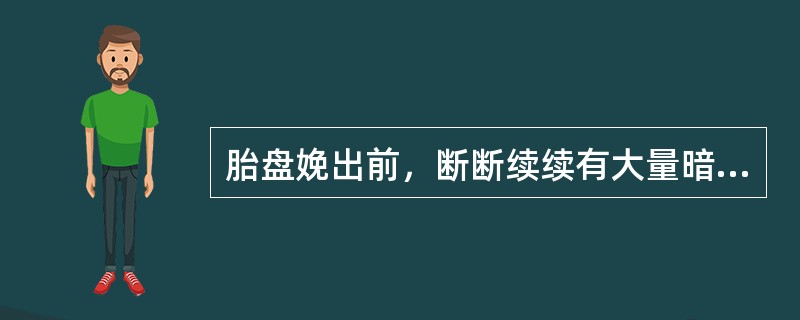 胎盘娩出前，断断续续有大量暗红色血液流出