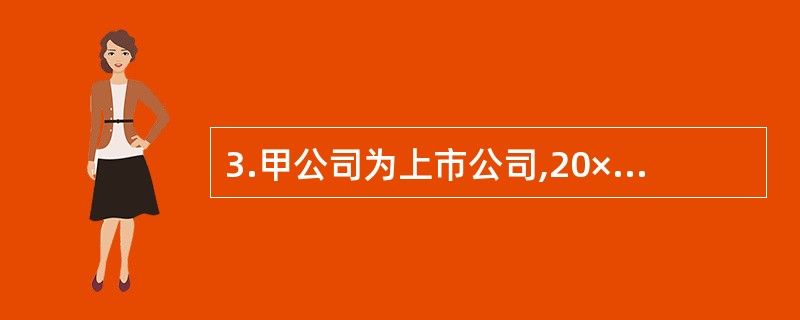 3.甲公司为上市公司,20×6年至20×8年的有关资料如下: (1)20×6年1