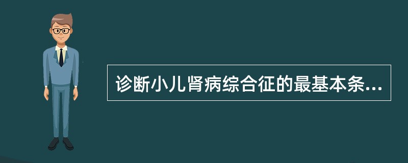 诊断小儿肾病综合征的最基本条件是A、大量蛋白尿，高脂血症B、明显水肿，高脂血症C