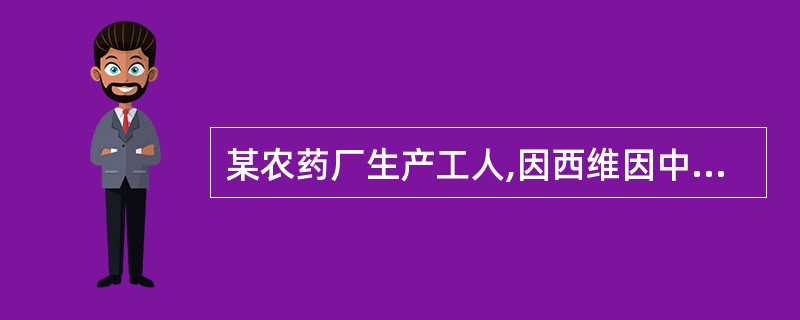 某农药厂生产工人,因西维因中毒人院,以毒蕈碱样症状为主,全血胆碱酯酶活性为70%