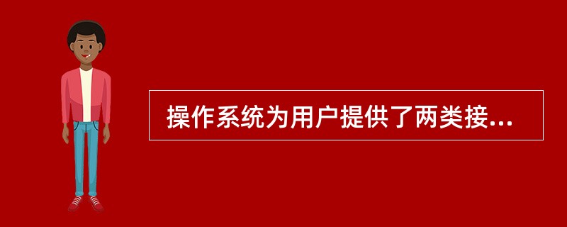  操作系统为用户提供了两类接口:操作一级和程序控制一级的接口,以下不属于操作一