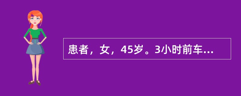 患者，女，45岁。3小时前车祸头部受伤，伤后立即昏迷，做CT后入院。入院检查：中