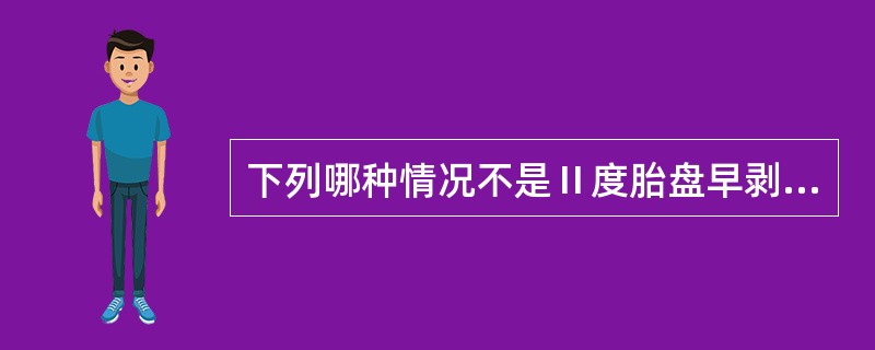 下列哪种情况不是Ⅱ度胎盘早剥的临床表现A、突然发生持续性腹痛B、疼痛程度与胎盘后